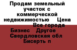 Продам земельный участок с коммерческой недвижимостью  › Цена ­ 400 000 - Все города Бизнес » Другое   . Свердловская обл.,Бисерть п.